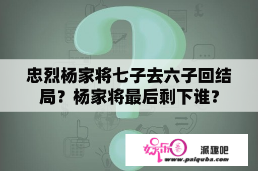 忠烈杨家将七子去六子回结局？杨家将最后剩下谁？