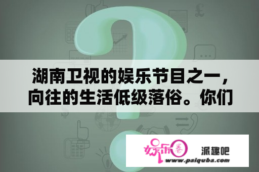 湖南卫视的娱乐节目之一，向往的生活低级落俗。你们怎么看？