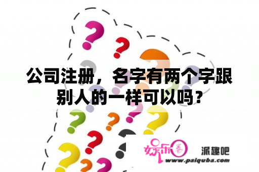 公司注册，名字有两个字跟别人的一样可以吗？