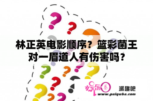 林正英电影顺序？篮彩菌王对一眉道人有伤害吗？