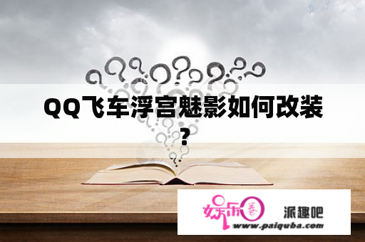 QQ飞车浮宫魅影如何改装？