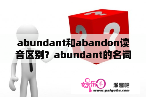 abundant和abandon读音区别？abundant的名词是什么？