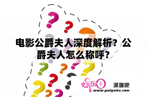 电影公爵夫人深度解析？公爵夫人怎么称呼？