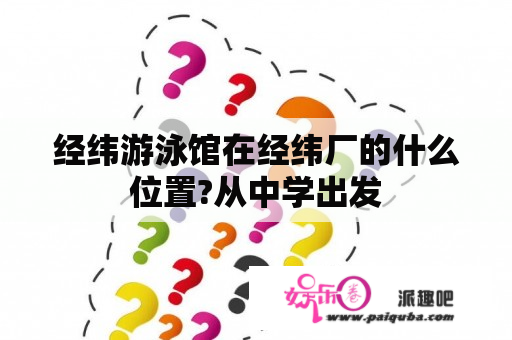 经纬游泳馆在经纬厂的什么位置?从中学出发