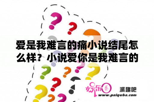 爱是我难言的痛小说结尾怎么样？小说爱你是我难言的痛大结局？