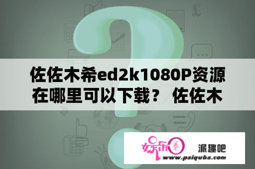 佐佐木希ed2k1080P资源在哪里可以下载？ 佐佐木希作为日本的知名女星，其代表作品不少，因此有不少人想要收藏她的影视作品。而ed2k作为一种下载方式，常常被人们用来下载各种资源，包括电影、电视剧等。那么，佐佐木希ed2k及佐佐木希ed2k1080P资源在哪里可以下载呢？