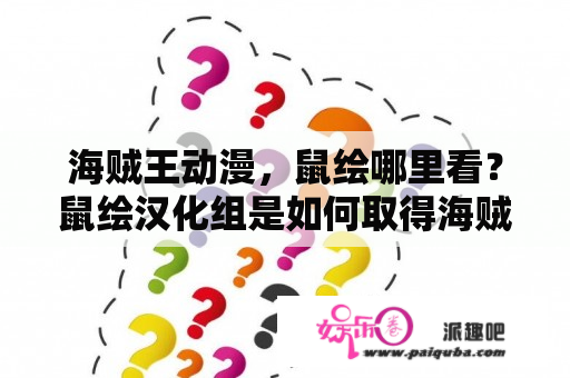 海贼王动漫，鼠绘哪里看？鼠绘汉化组是如何取得海贼王原版漫画的？