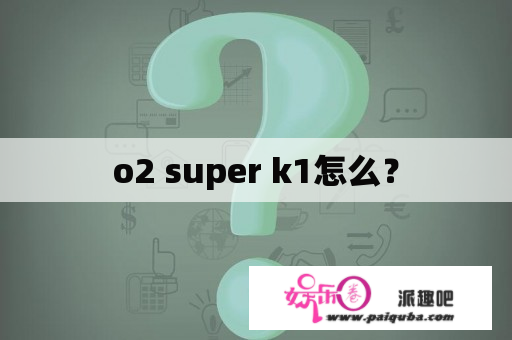 o2 super k1怎么？