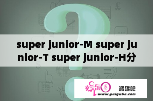 super junior-M super junior-T super junior-H分离
有谁啊