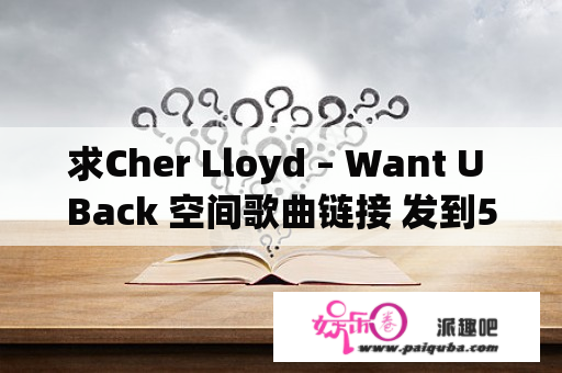 求Cher Lloyd – Want U Back 空间歌曲链接 发到544386918@qq.com谢谢