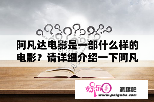 阿凡达电影是一部什么样的电影？请详细介绍一下阿凡达电影的剧情。