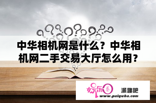 中华相机网是什么？中华相机网二手交易大厅怎么用？