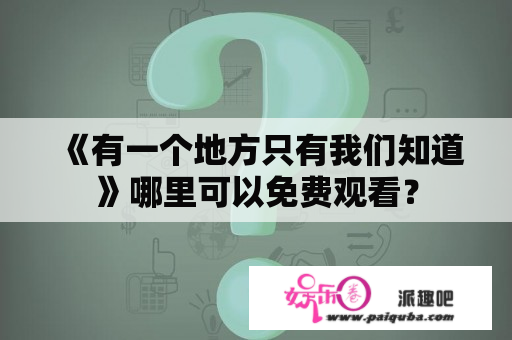 《有一个地方只有我们知道》哪里可以免费观看？