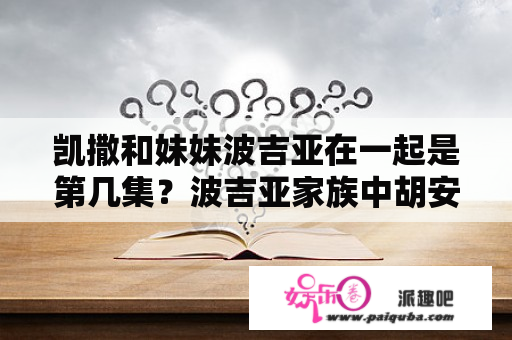 凯撒和妹妹波吉亚在一起是第几集？波吉亚家族中胡安对妹妹做了什么？