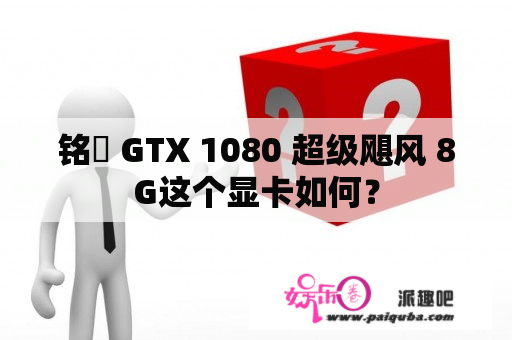 铭瑄 GTX 1080 超级飓风 8G这个显卡如何？