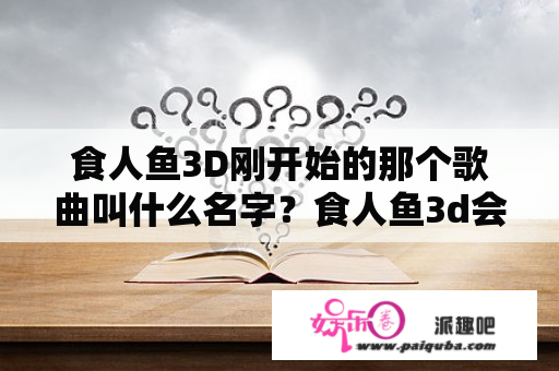 食人鱼3D刚开始的那个歌曲叫什么名字？食人鱼3d会有第三部嘛？