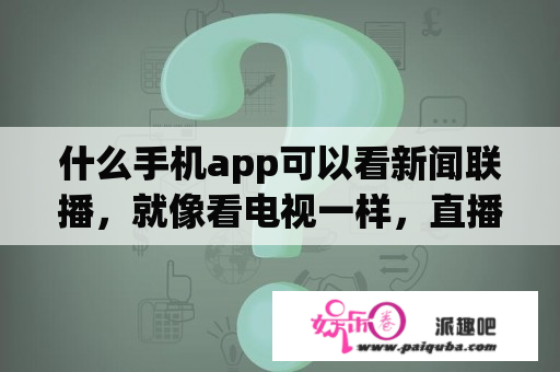 什么手机app可以看新闻联播，就像看电视一样，直播的？新闻联播如何在银河奇异果上观看？