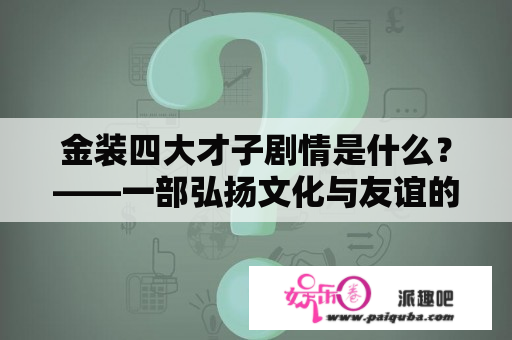 金装四大才子剧情是什么？——一部弘扬文化与友谊的历史剧