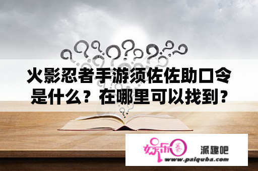 火影忍者手游须佐佐助口令是什么？在哪里可以找到？