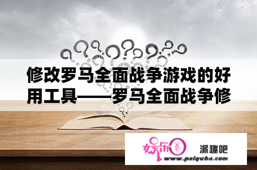 修改罗马全面战争游戏的好用工具——罗马全面战争修改器