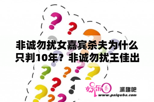 非诚勿扰女嘉宾杀夫为什么只判10年？非诚勿扰王佳出来了吗？