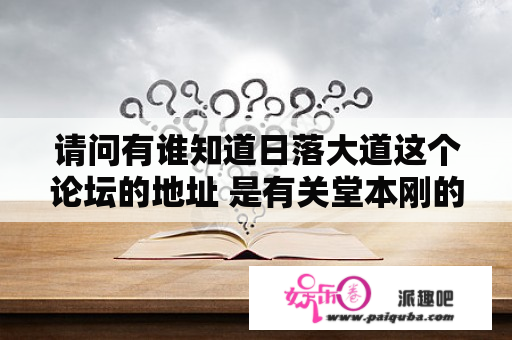 请问有谁知道日落大道这个论坛的地址 是有关堂本刚的负面消息