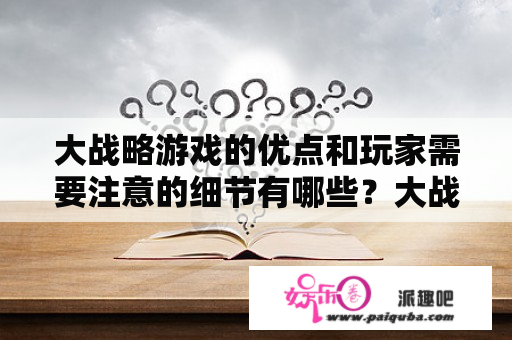 大战略游戏的优点和玩家需要注意的细节有哪些？大战略大战略游戏