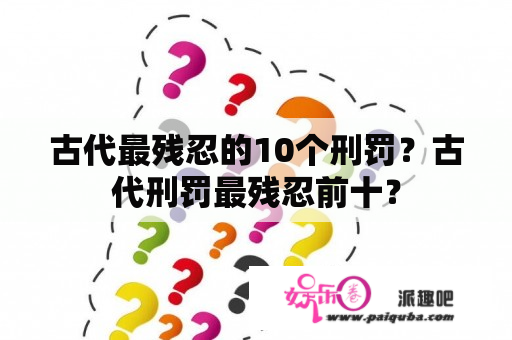 古代最残忍的10个刑罚？古代刑罚最残忍前十？