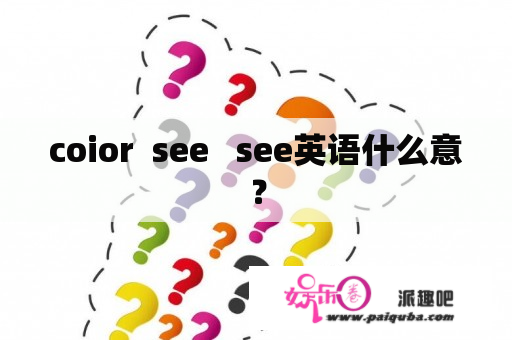 coior  see   see英语什么意？