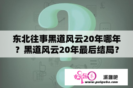 东北往事黑道风云20年哪年？黑道风云20年最后结局？