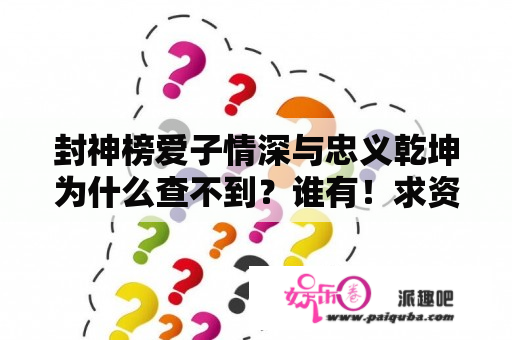 封神榜爱子情深与忠义乾坤为什么查不到？谁有！求资源！谢谢？封神榜原著还原排名？