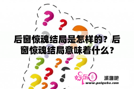 后窗惊魂结局是怎样的？后窗惊魂结局意味着什么？