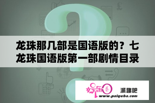 龙珠那几部是国语版的？七龙珠国语版第一部剧情目录？