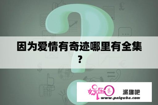 因为爱情有奇迹哪里有全集？