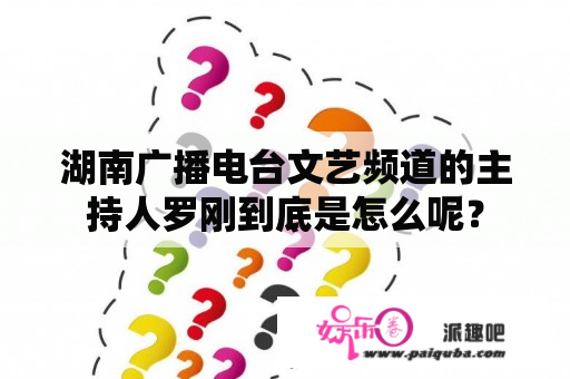 湖南广播电台文艺频道的主持人罗刚到底是怎么呢？