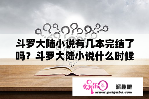 斗罗大陆小说有几本完结了吗？斗罗大陆小说什么时候开始的？