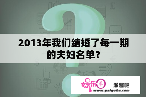 2013年我们结婚了每一期的夫妇名单？