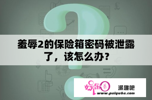 羞辱2的保险箱密码被泄露了，该怎么办？