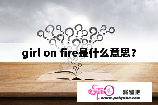 girl on fire是什么意思？