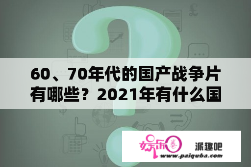 60、70年代的国产战争片有哪些？2021年有什么国产战争片上映？