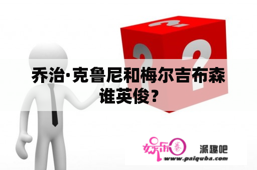 乔治·克鲁尼和梅尔吉布森谁英俊？