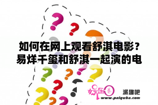 如何在网上观看舒淇电影？易烊千玺和舒淇一起演的电影在哪里可以在线观看？