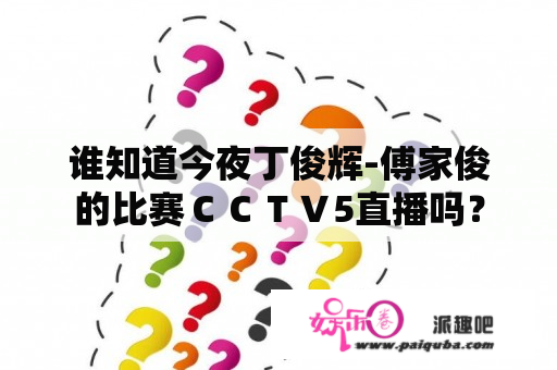 谁知道今夜丁俊辉-傅家俊的比赛ＣＣＴＶ5直播吗？