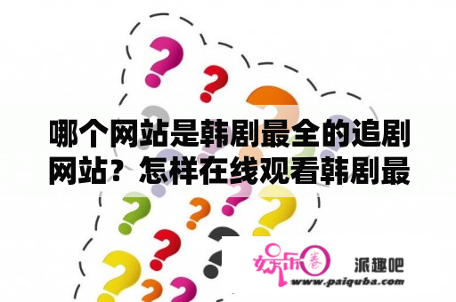 哪个网站是韩剧最全的追剧网站？怎样在线观看韩剧最全的追剧网站？