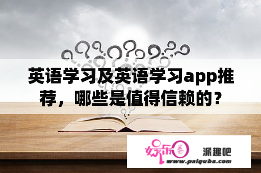 英语学习及英语学习app推荐，哪些是值得信赖的？