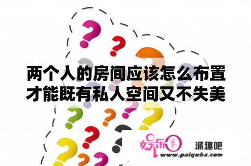 两个人的房间应该怎么布置才能既有私人空间又不失美观？