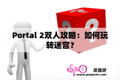 Portal 2双人攻略：如何玩转迷宫？