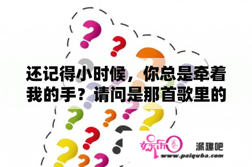 还记得小时候，你总是牵着我的手？请问是那首歌里的？