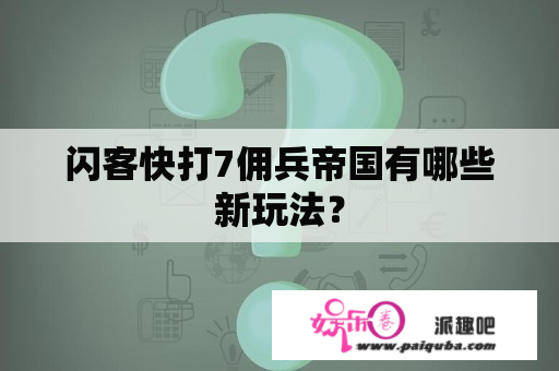 闪客快打7佣兵帝国有哪些新玩法？