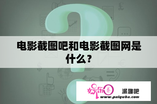 电影截图吧和电影截图网是什么？